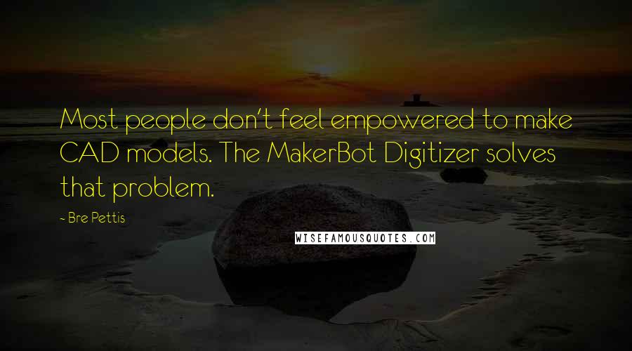 Bre Pettis Quotes: Most people don't feel empowered to make CAD models. The MakerBot Digitizer solves that problem.
