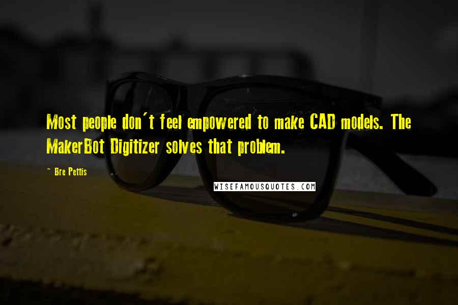Bre Pettis Quotes: Most people don't feel empowered to make CAD models. The MakerBot Digitizer solves that problem.