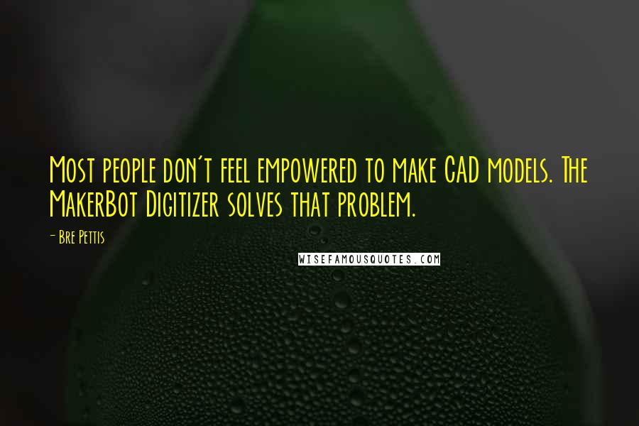 Bre Pettis Quotes: Most people don't feel empowered to make CAD models. The MakerBot Digitizer solves that problem.