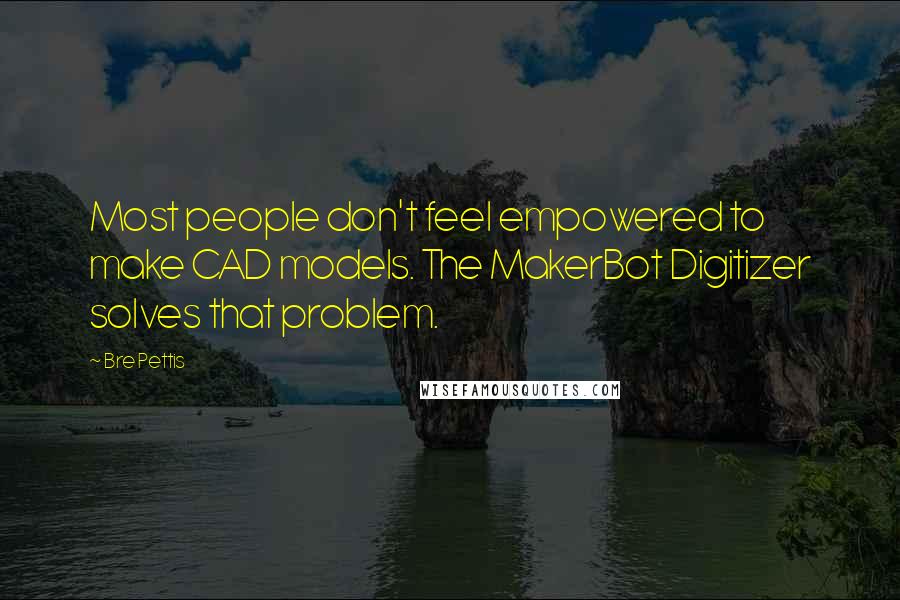 Bre Pettis Quotes: Most people don't feel empowered to make CAD models. The MakerBot Digitizer solves that problem.