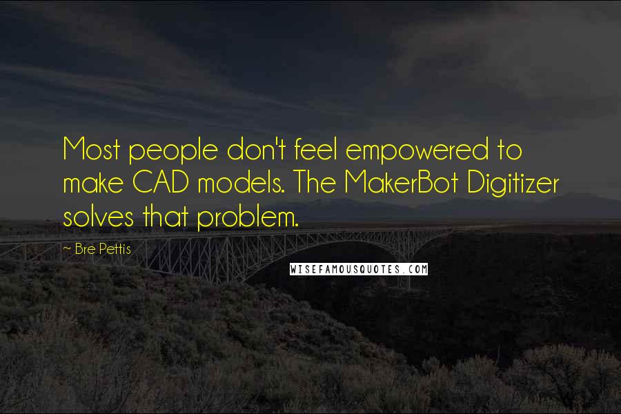 Bre Pettis Quotes: Most people don't feel empowered to make CAD models. The MakerBot Digitizer solves that problem.