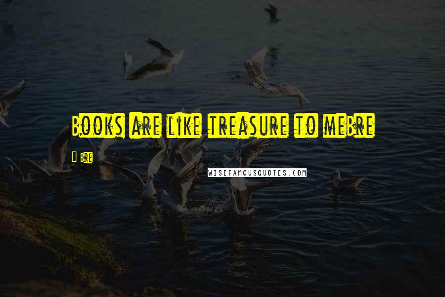 Bre Quotes: Books are like treasure to meBre