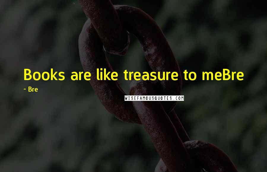 Bre Quotes: Books are like treasure to meBre
