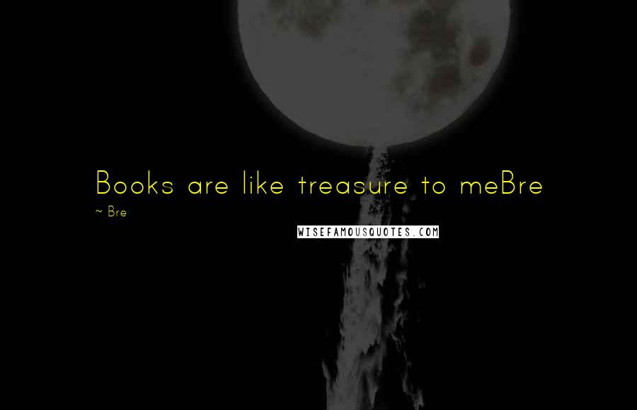Bre Quotes: Books are like treasure to meBre