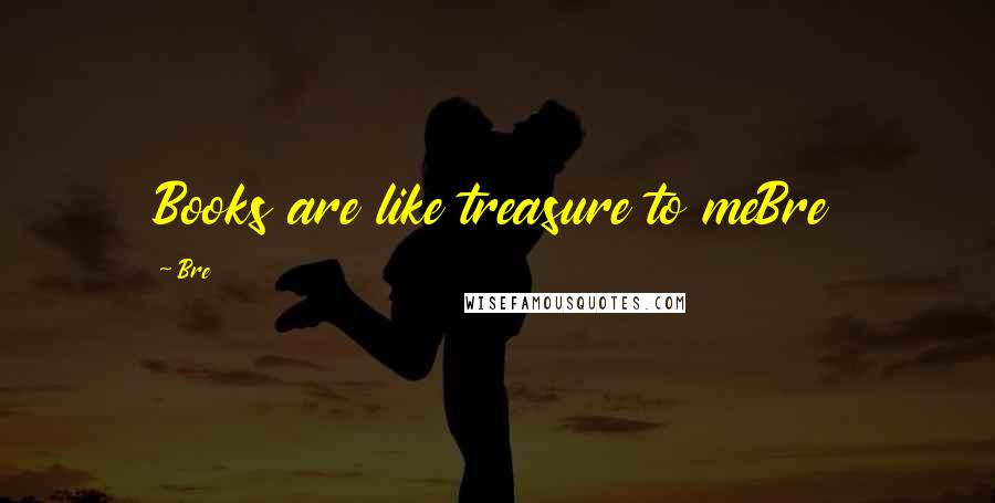 Bre Quotes: Books are like treasure to meBre