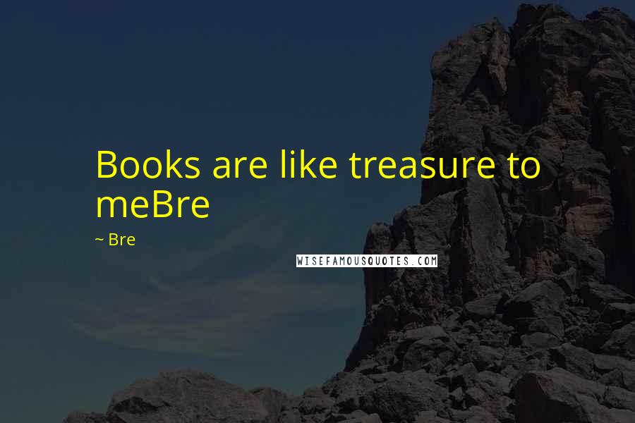 Bre Quotes: Books are like treasure to meBre
