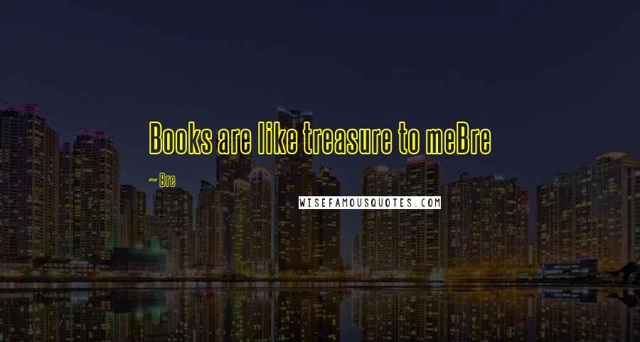Bre Quotes: Books are like treasure to meBre