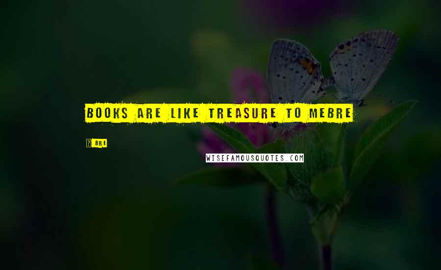 Bre Quotes: Books are like treasure to meBre