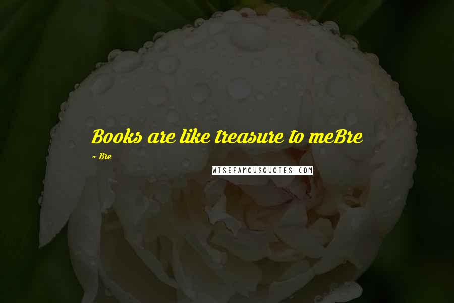 Bre Quotes: Books are like treasure to meBre