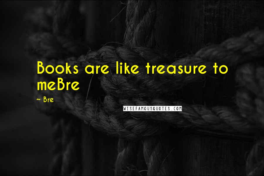 Bre Quotes: Books are like treasure to meBre