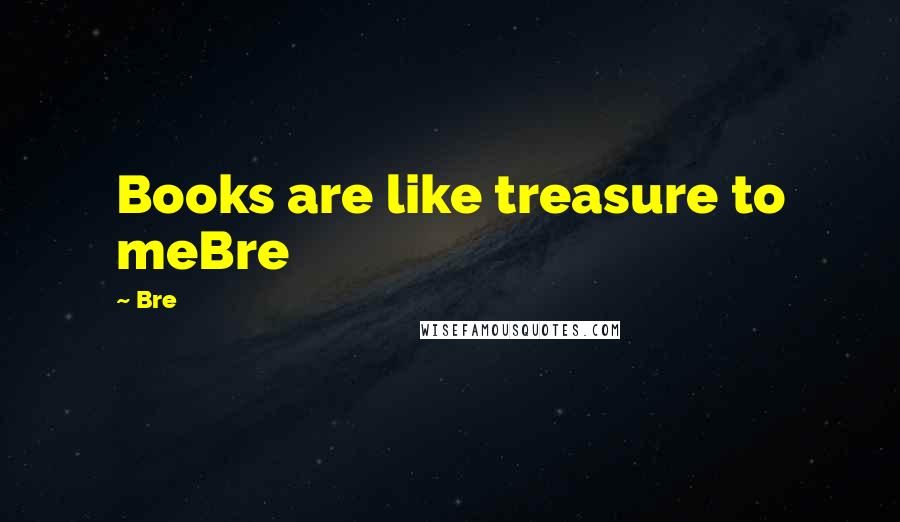Bre Quotes: Books are like treasure to meBre
