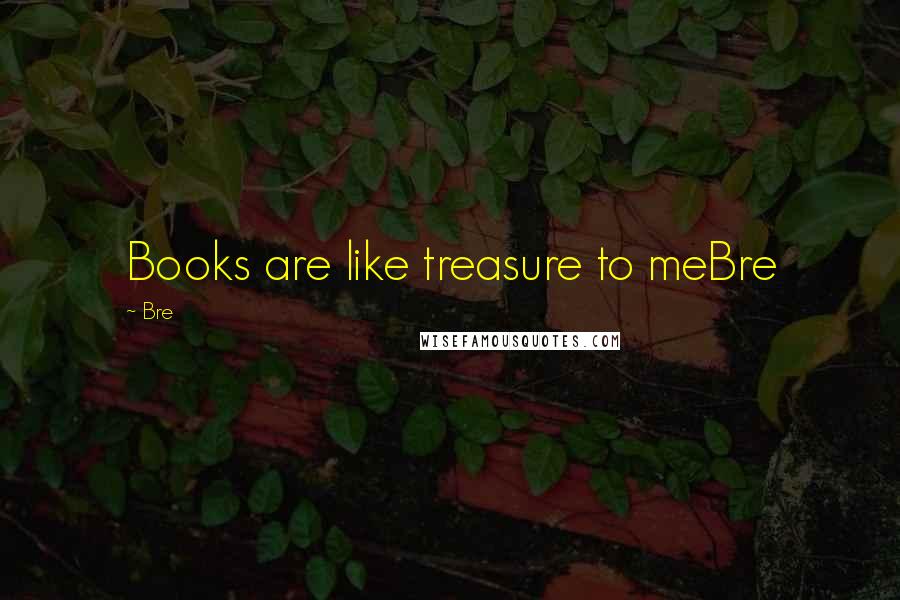 Bre Quotes: Books are like treasure to meBre