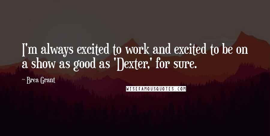 Brea Grant Quotes: I'm always excited to work and excited to be on a show as good as 'Dexter,' for sure.