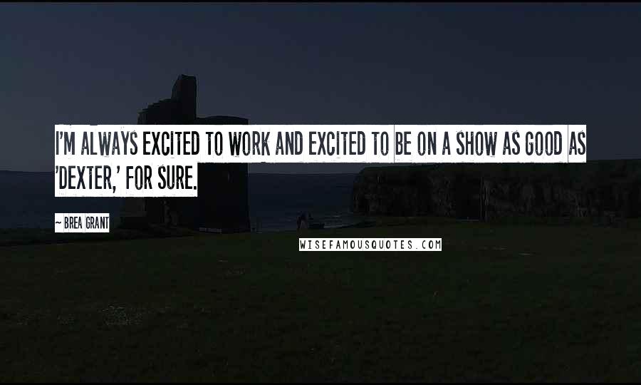 Brea Grant Quotes: I'm always excited to work and excited to be on a show as good as 'Dexter,' for sure.