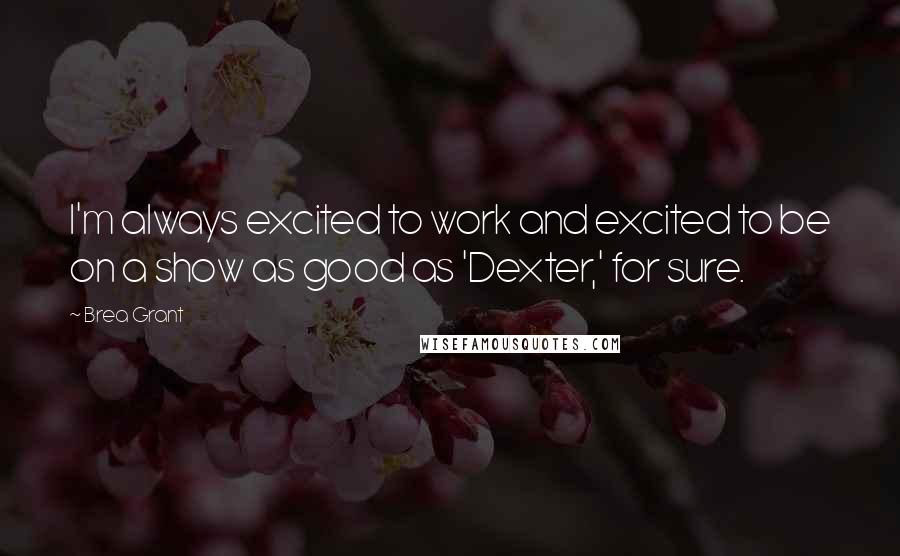 Brea Grant Quotes: I'm always excited to work and excited to be on a show as good as 'Dexter,' for sure.