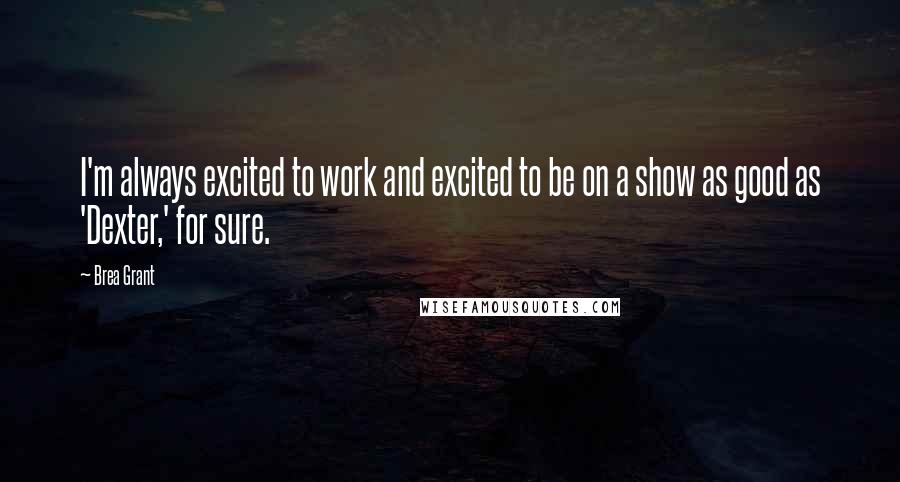 Brea Grant Quotes: I'm always excited to work and excited to be on a show as good as 'Dexter,' for sure.