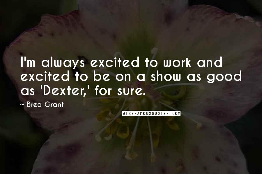 Brea Grant Quotes: I'm always excited to work and excited to be on a show as good as 'Dexter,' for sure.