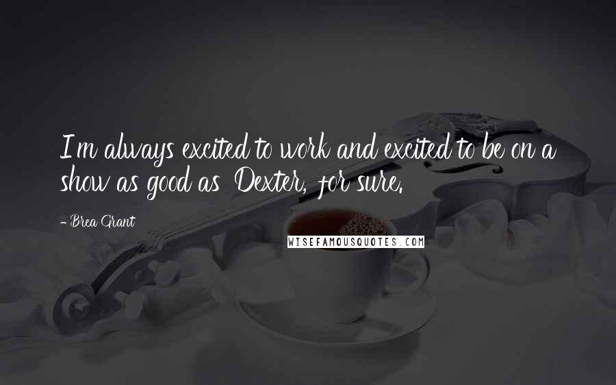 Brea Grant Quotes: I'm always excited to work and excited to be on a show as good as 'Dexter,' for sure.