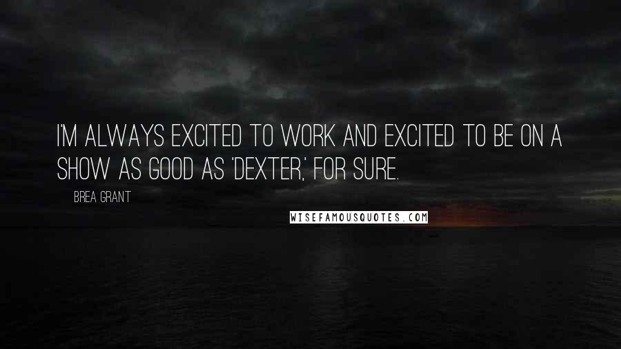 Brea Grant Quotes: I'm always excited to work and excited to be on a show as good as 'Dexter,' for sure.