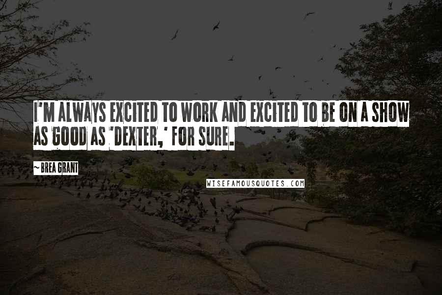 Brea Grant Quotes: I'm always excited to work and excited to be on a show as good as 'Dexter,' for sure.