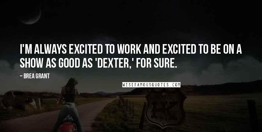 Brea Grant Quotes: I'm always excited to work and excited to be on a show as good as 'Dexter,' for sure.