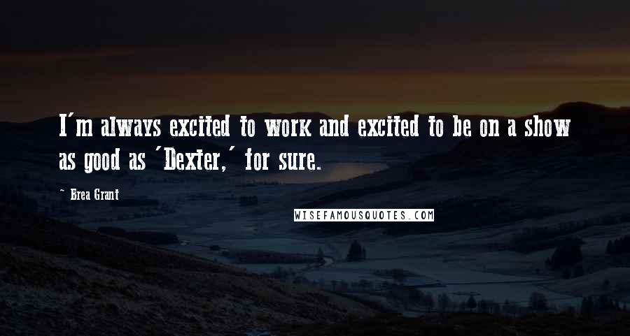 Brea Grant Quotes: I'm always excited to work and excited to be on a show as good as 'Dexter,' for sure.