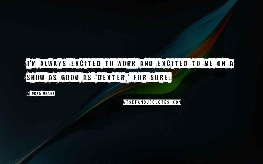 Brea Grant Quotes: I'm always excited to work and excited to be on a show as good as 'Dexter,' for sure.