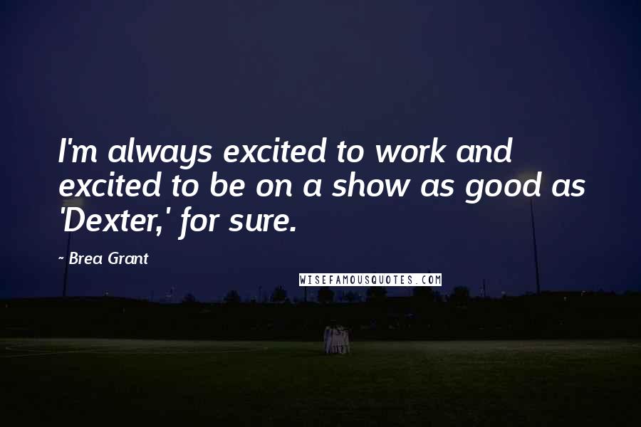 Brea Grant Quotes: I'm always excited to work and excited to be on a show as good as 'Dexter,' for sure.