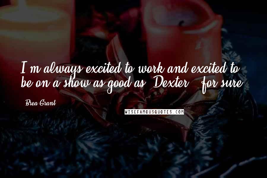 Brea Grant Quotes: I'm always excited to work and excited to be on a show as good as 'Dexter,' for sure.