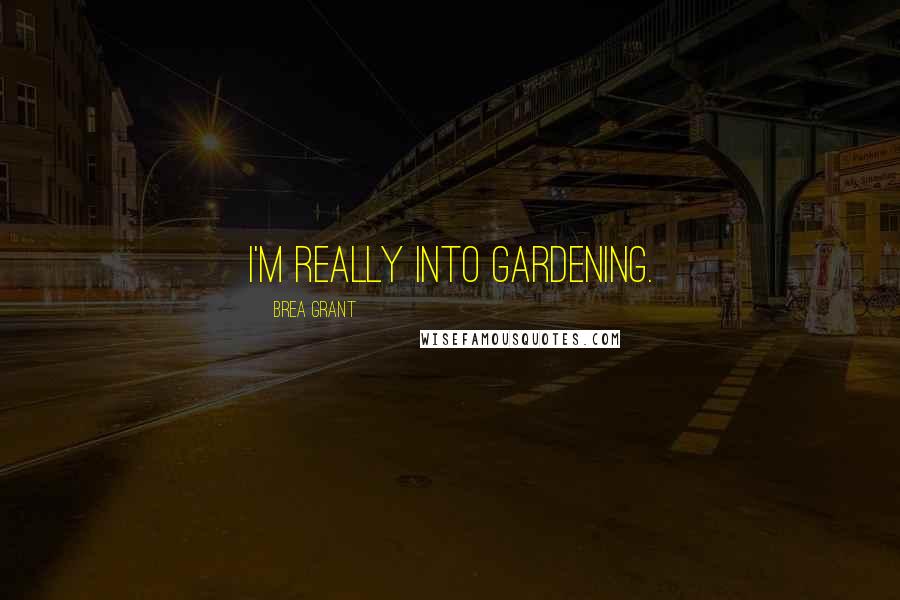 Brea Grant Quotes: I'm really into gardening.