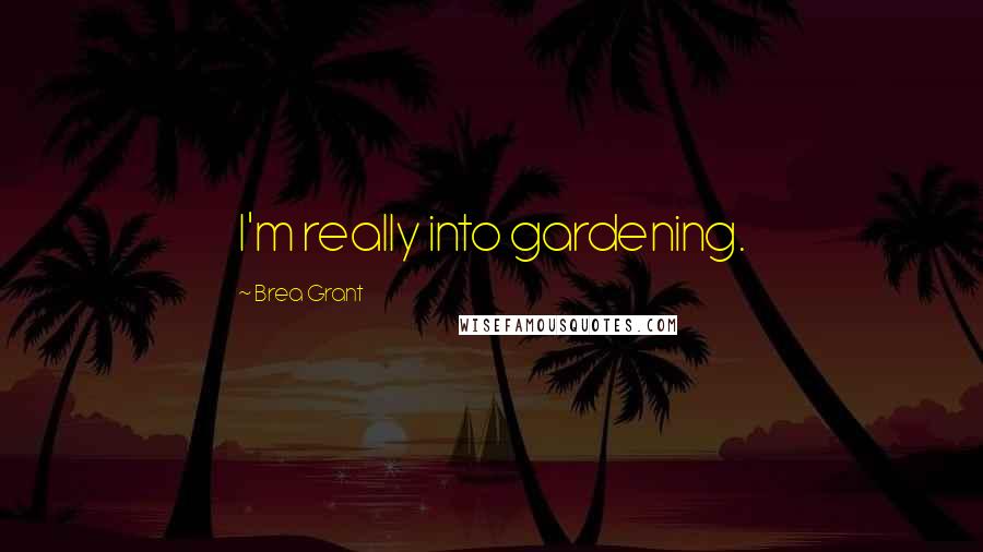 Brea Grant Quotes: I'm really into gardening.