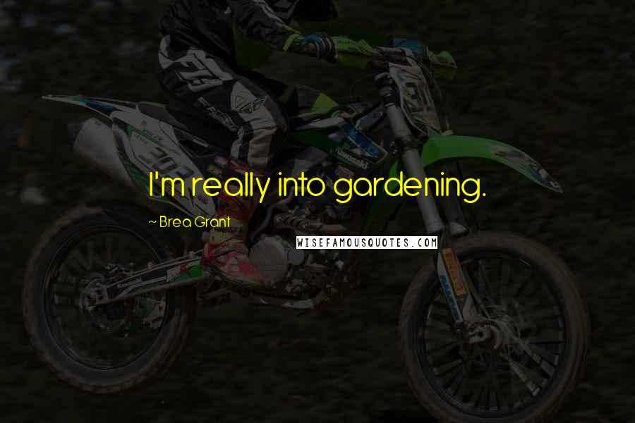 Brea Grant Quotes: I'm really into gardening.