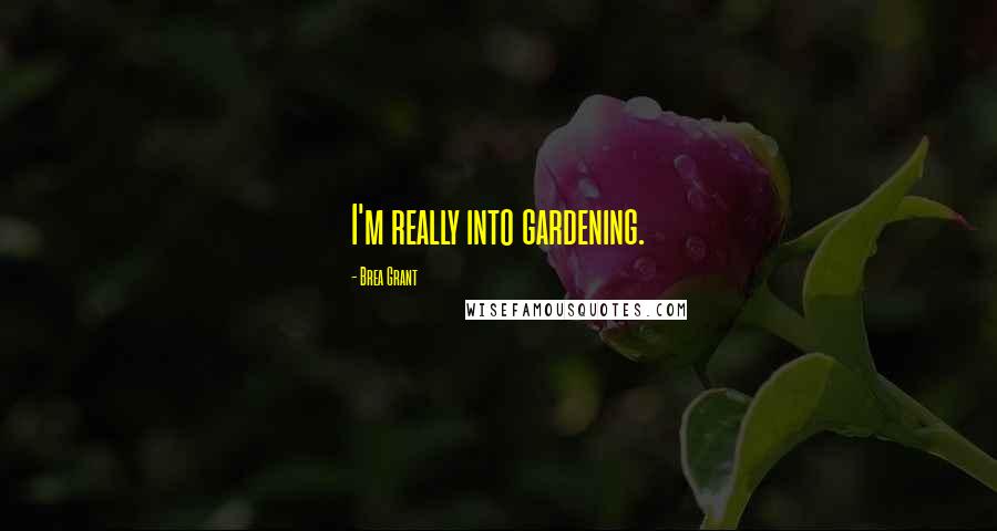Brea Grant Quotes: I'm really into gardening.