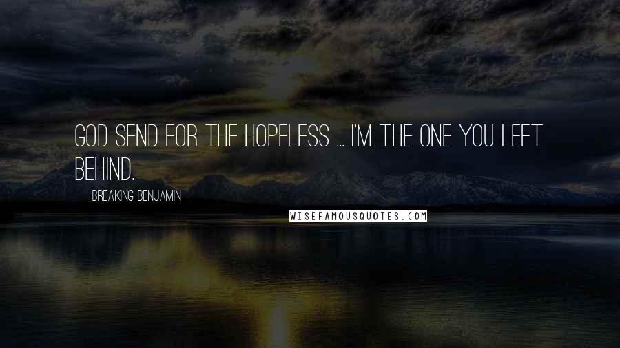 Breaking Benjamin Quotes: God send for the hopeless ... I'm the one You left behind.