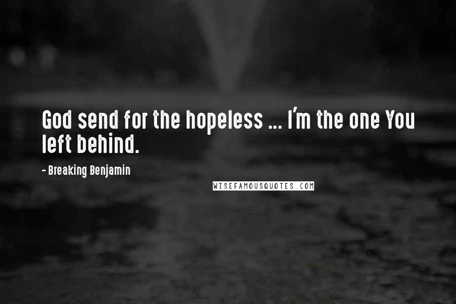 Breaking Benjamin Quotes: God send for the hopeless ... I'm the one You left behind.