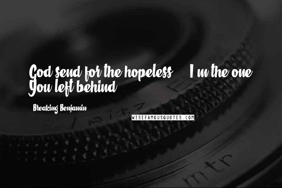 Breaking Benjamin Quotes: God send for the hopeless ... I'm the one You left behind.