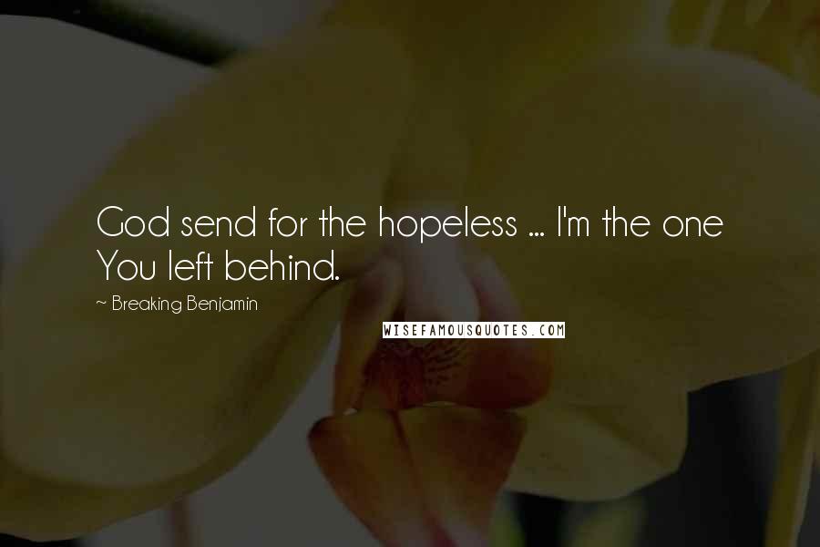 Breaking Benjamin Quotes: God send for the hopeless ... I'm the one You left behind.