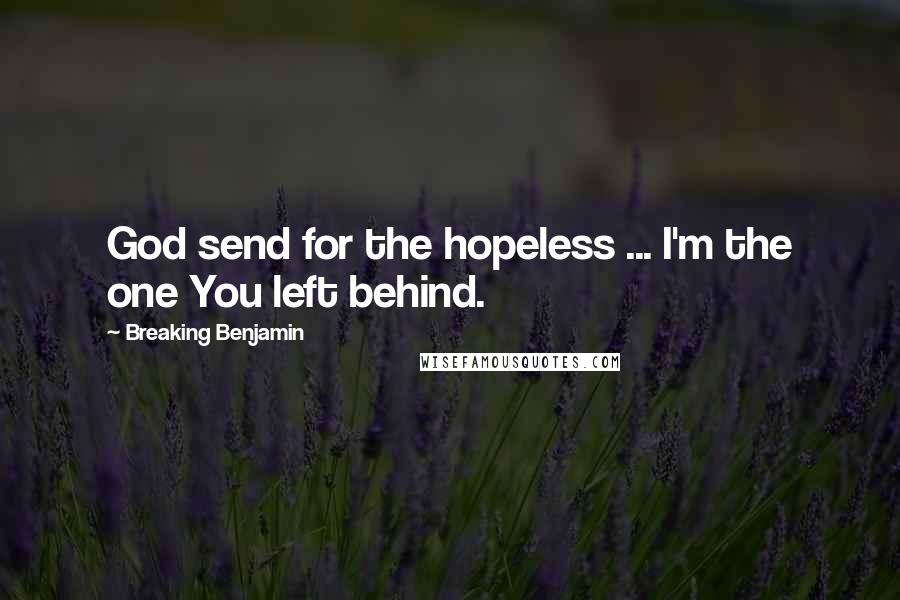 Breaking Benjamin Quotes: God send for the hopeless ... I'm the one You left behind.