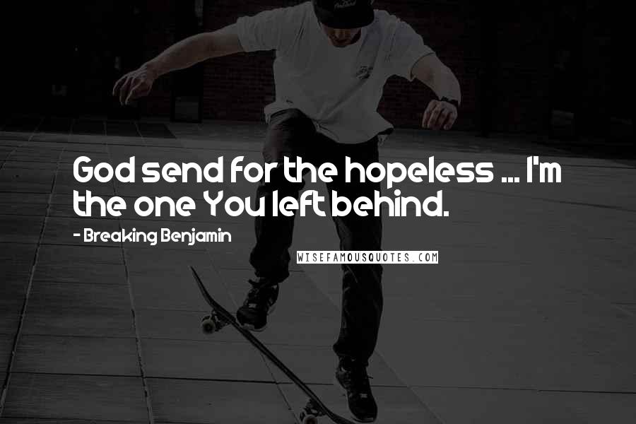 Breaking Benjamin Quotes: God send for the hopeless ... I'm the one You left behind.