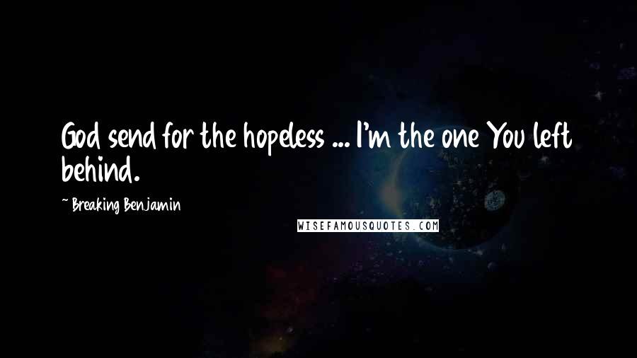 Breaking Benjamin Quotes: God send for the hopeless ... I'm the one You left behind.