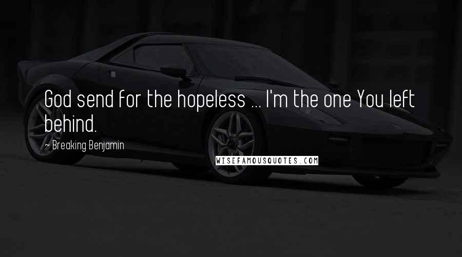 Breaking Benjamin Quotes: God send for the hopeless ... I'm the one You left behind.