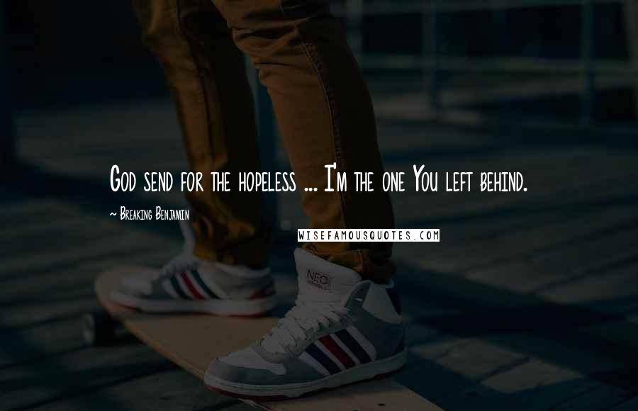 Breaking Benjamin Quotes: God send for the hopeless ... I'm the one You left behind.