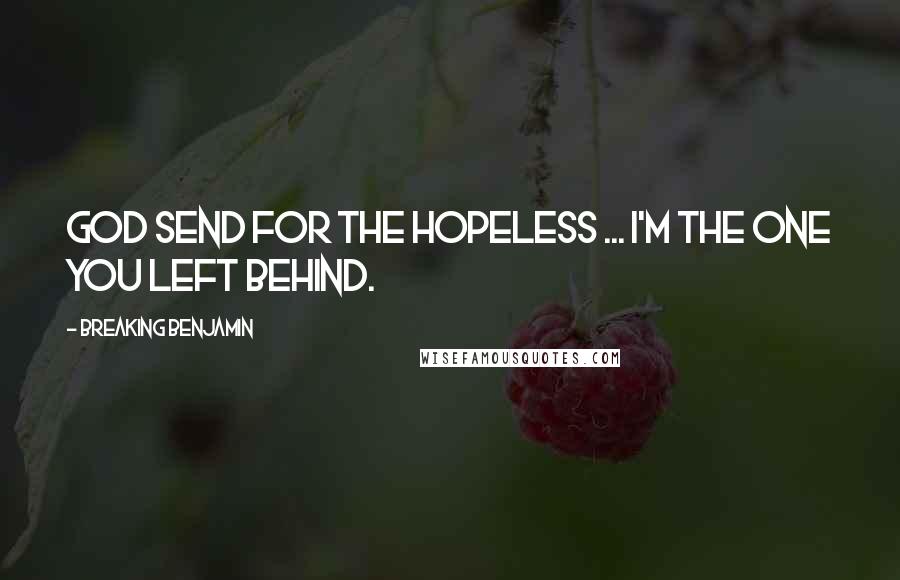 Breaking Benjamin Quotes: God send for the hopeless ... I'm the one You left behind.