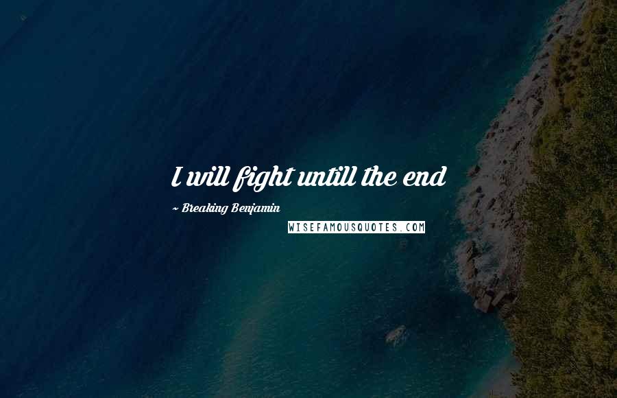 Breaking Benjamin Quotes: I will fight untill the end