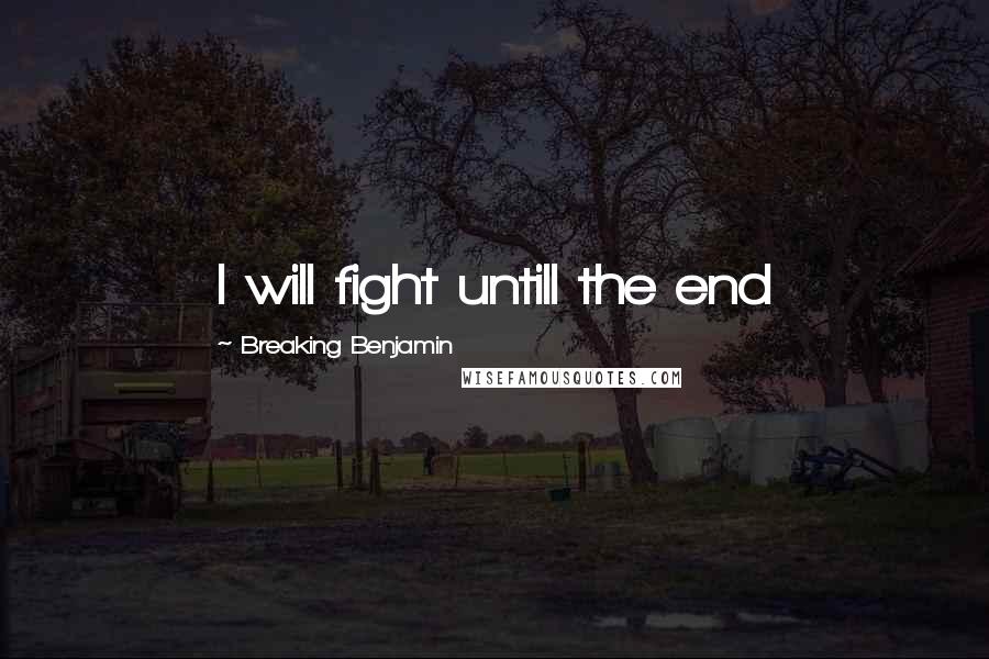 Breaking Benjamin Quotes: I will fight untill the end