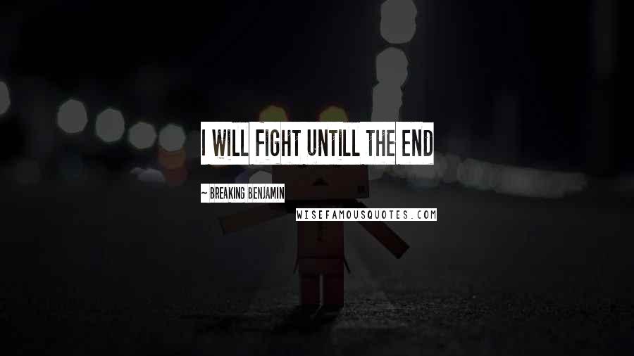 Breaking Benjamin Quotes: I will fight untill the end