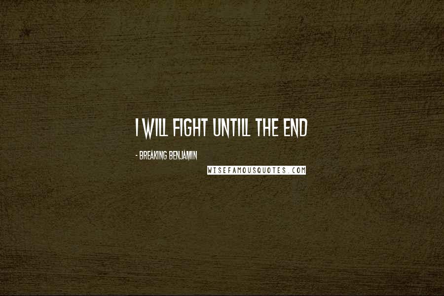 Breaking Benjamin Quotes: I will fight untill the end