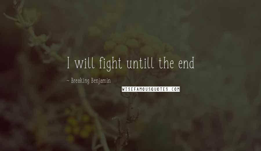 Breaking Benjamin Quotes: I will fight untill the end