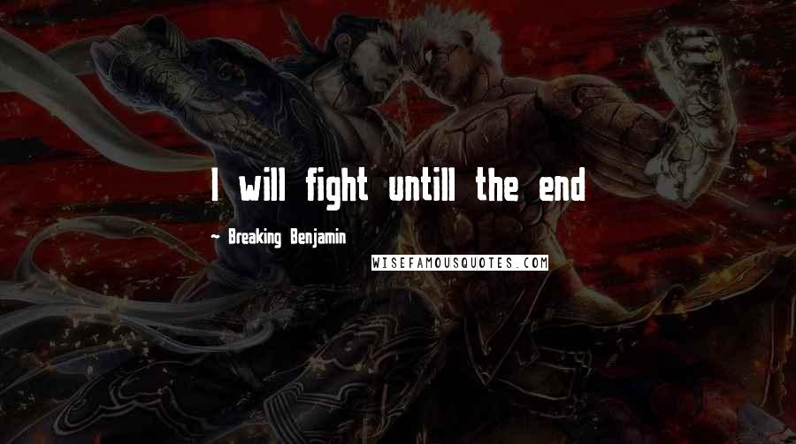 Breaking Benjamin Quotes: I will fight untill the end