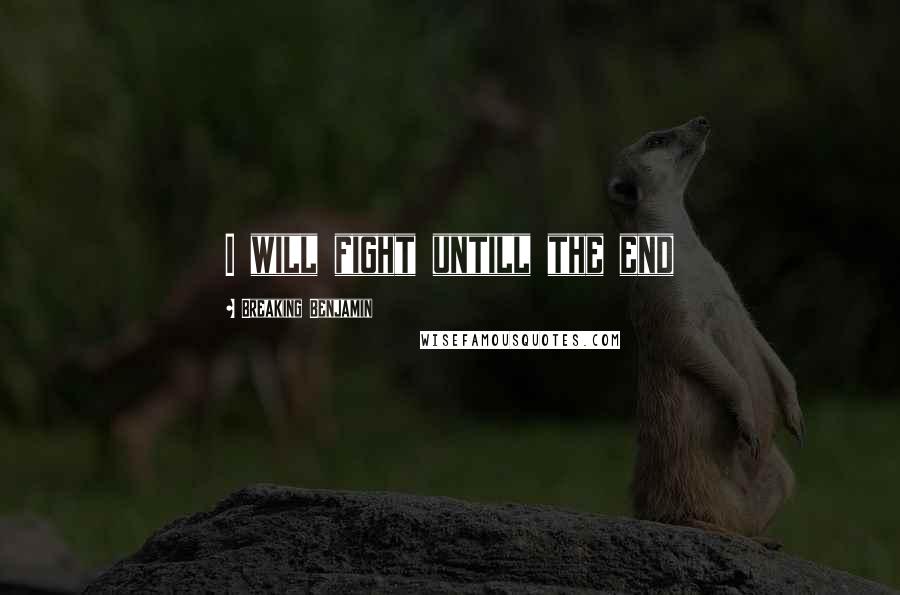 Breaking Benjamin Quotes: I will fight untill the end